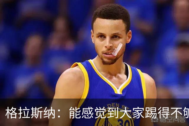 格拉斯纳：能感觉到大家踢得不够放松，我们肩上背着包袱