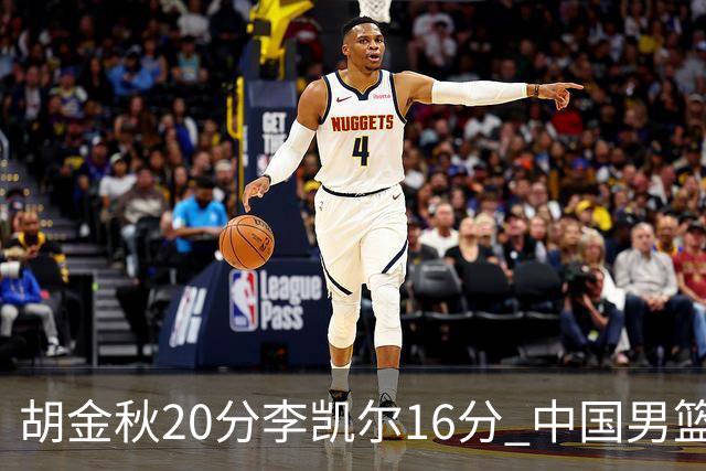 胡金秋20分李凯尔16分 中国男篮力克安哥拉